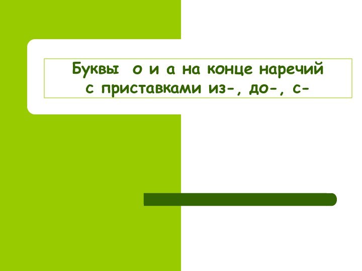 Буквы о и а на конце наречий  с приставками из-, до-, с-