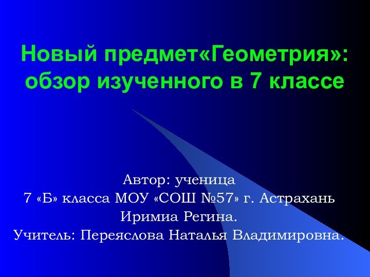 Новый предмет«Геометрия»:  обзор изученного в 7 классеАвтор: ученица7 «Б» класса МОУ