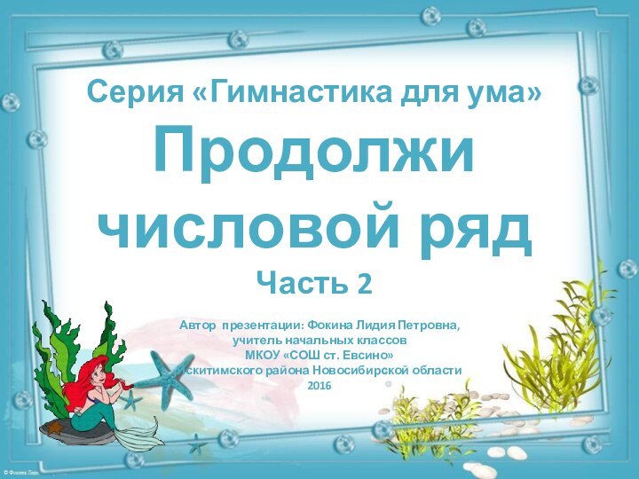 Серия «Гимнастика для ума»  Продолжи числовой ряд Часть 2Автор презентации: Фокина