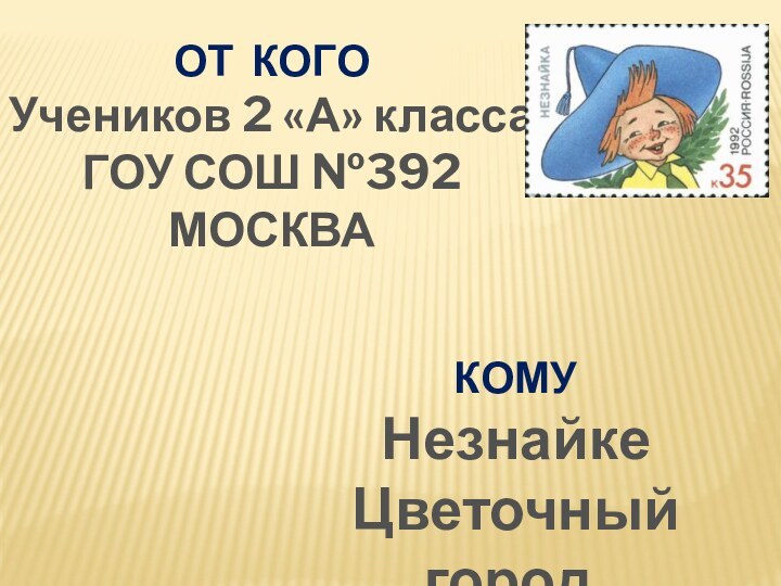 КОМУНезнайкеЦветочный город.ОТ КОГОУчеников 2 «А» классаГОУ СОШ №392МОСКВА