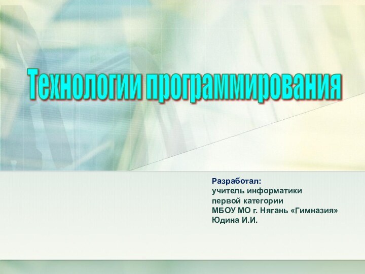 Разработал: учитель информатики  первой категории МБОУ МО г. Нягань «Гимназия» Юдина И.И.Технологии программирования