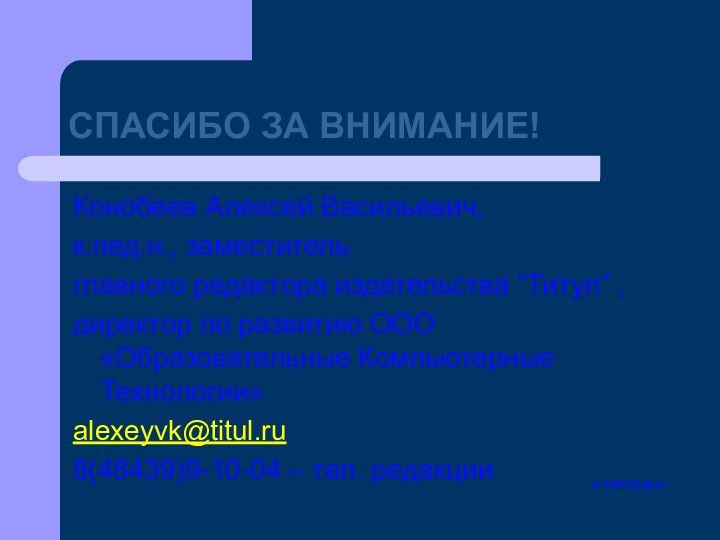 СПАСИБО ЗА ВНИМАНИЕ!Конобеев Алексей Васильевич,к.пед.н., заместительглавного редактора издательства “Титул” ,директор по развитию