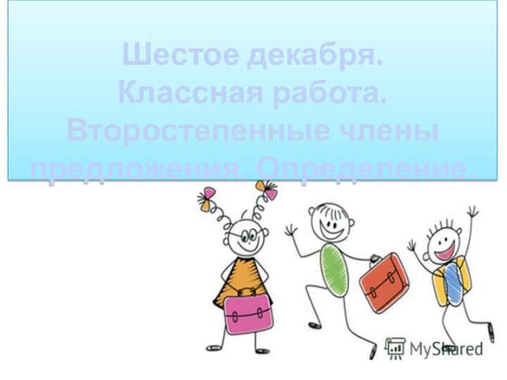 Шестое декабря. Классная работа. Второстепенные члены предложения. Определение.