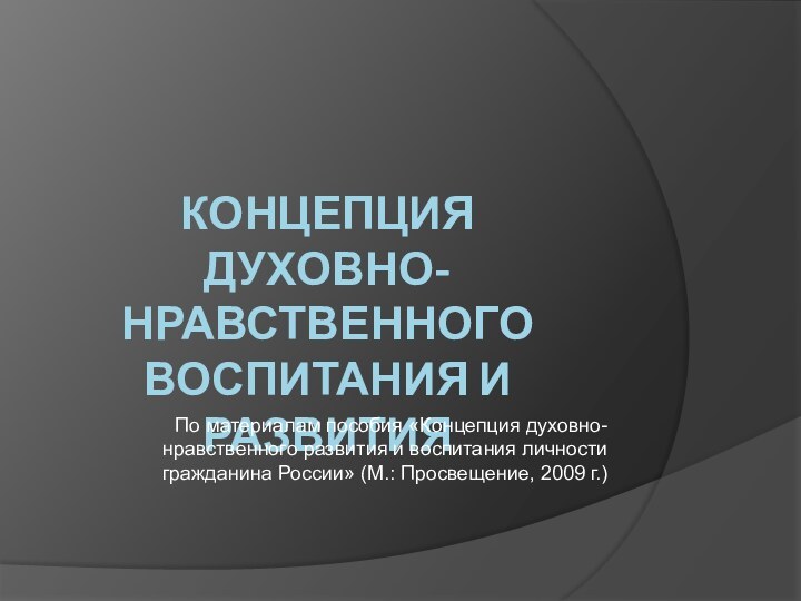 КОНЦЕПЦИЯ  ДУХОВНО-НРАВСТВЕННОГО ВОСПИТАНИЯ И РАЗВИТИЯ По материалам пособия «Концепция духовно-нравственного развития