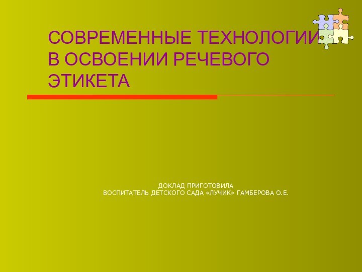 СОВРЕМЕННЫЕ ТЕХНОЛОГИИ В ОСВОЕНИИ РЕЧЕВОГО ЭТИКЕТАДОКЛАД ПРИГОТОВИЛА ВОСПИТАТЕЛЬ ДЕТСКОГО САДА «ЛУЧИК» ГАМБЕРОВА О.Е.