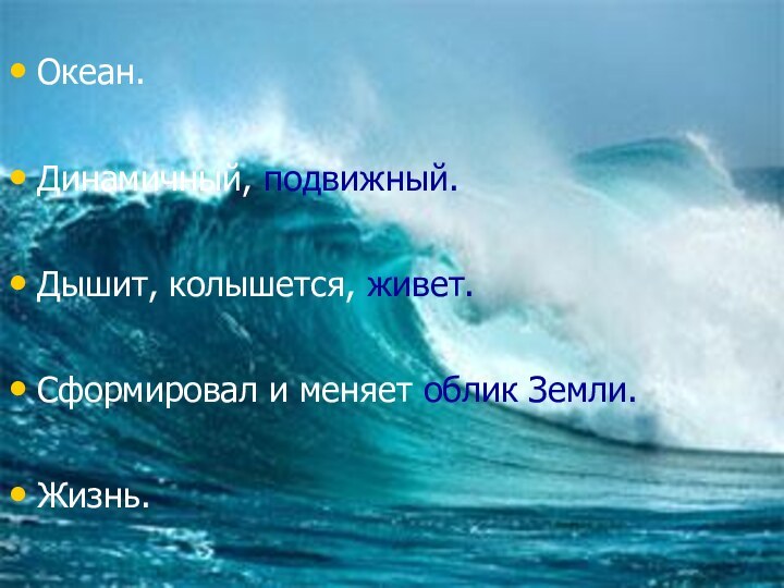 Океан.Динамичный, подвижный.Дышит, колышется, живет.Сформировал и меняет облик Земли.Жизнь.