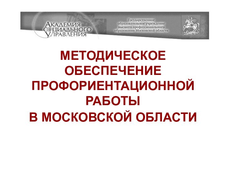 МЕТОДИЧЕСКОЕ ОБЕСПЕЧЕНИЕ ПРОФОРИЕНТАЦИОННОЙ РАБОТЫ  В МОСКОВСКОЙ ОБЛАСТИ