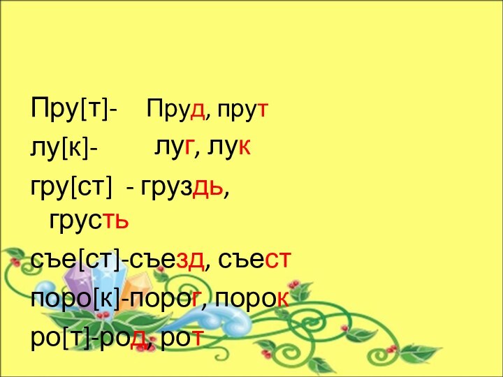 Пру[т]-лу[к]-гру[ст] - груздь, грустьсъе[ст]-съезд, съестпоро[к]-порог, порокро[т]-род, ротПруд, прутлуг, лук