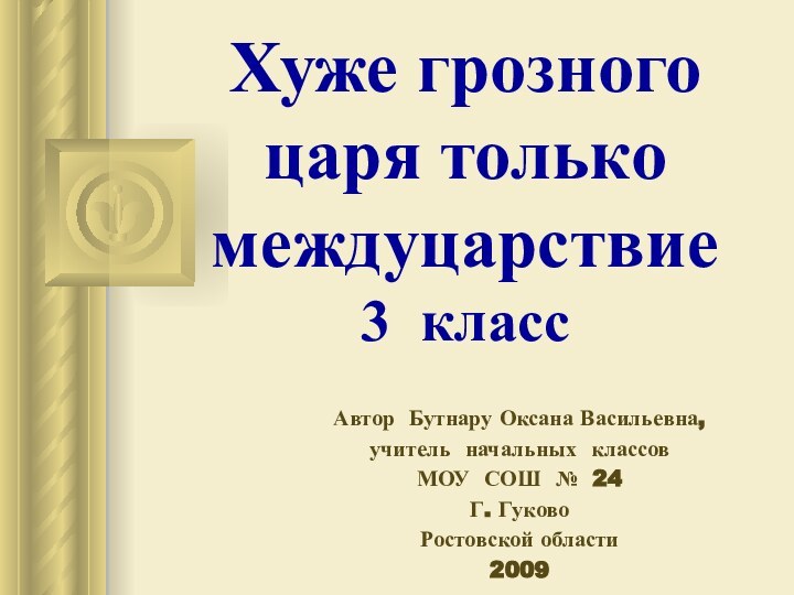 Хуже грозного царя только междуцарствие3 классАвтор Бутнару Оксана Васильевна, учитель начальных классовМОУ