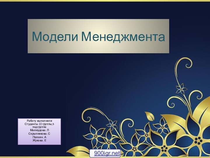 Модели Менеджмента Работу выполнили Студенты 22 группы,5 подгруппаМахмудова. ЛСкрыпникова. СПолоян. АЖукова. Е