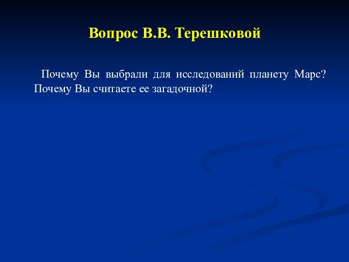 Вопрос В.В. Терешковой  Почему Вы выбрали для исследований планету Марс? Почему Вы считаете ее загадочной?