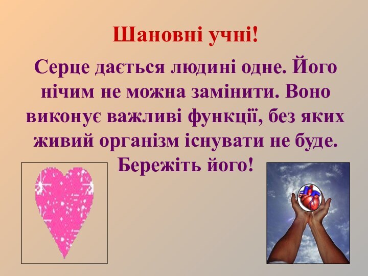 Шановні учні!Серце дається людині одне. Його нічим не можна замінити. Воно виконує