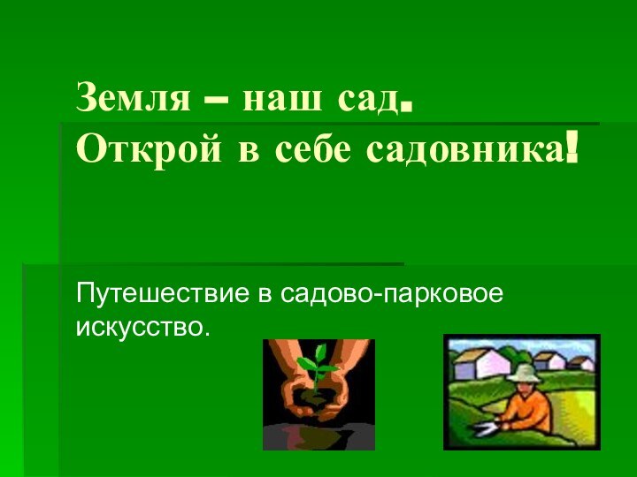 Земля – наш сад. Открой в себе садовника!Путешествие в садово-парковое искусство.