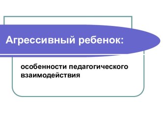 Агрессивный ребенок: особенности педагогического взаимодействия