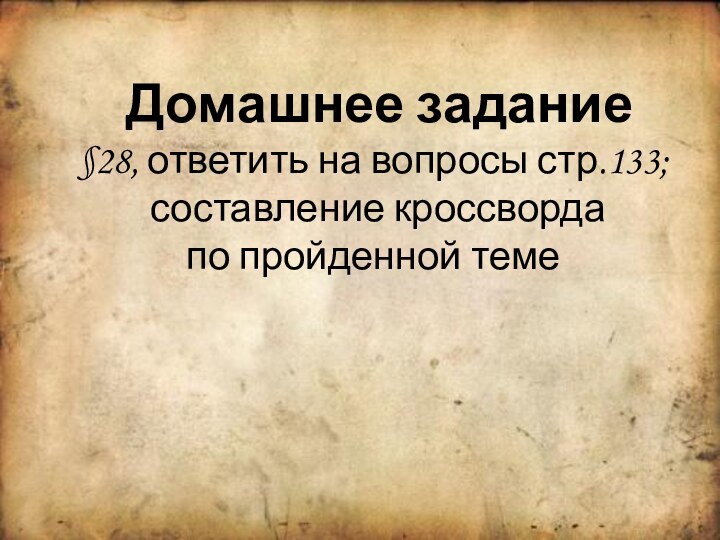 Домашнее задание §28, ответить на вопросы стр.133;  составление кроссворда