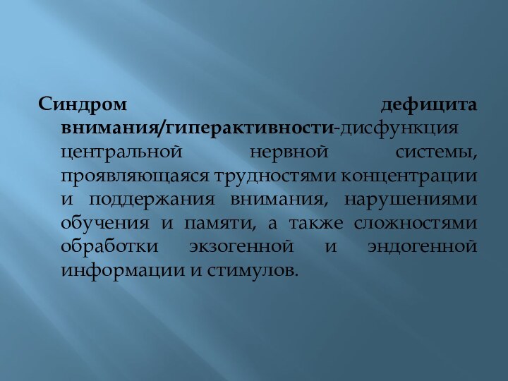 Синдром дефицита внимания/гиперактивности-дисфункция центральной нервной системы, проявляющаяся трудностями концентрации и поддержания внимания,