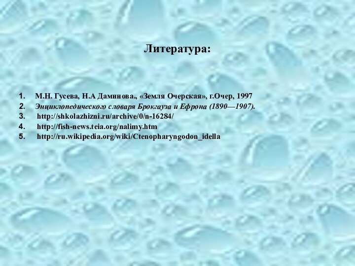 Литература:М.Н. Гусева, Н.А Даминова., «Земля Очерская», г.Очер, 1997Энциклопедического словаря Брокгауза и Ефрона (1890—1907). http://shkolazhizni.ru/archive/0/n-16284/ http://fish-news.teia.org/nalimy.htm http://ru.wikipedia.org/wiki/Ctenopharyngodon_idella