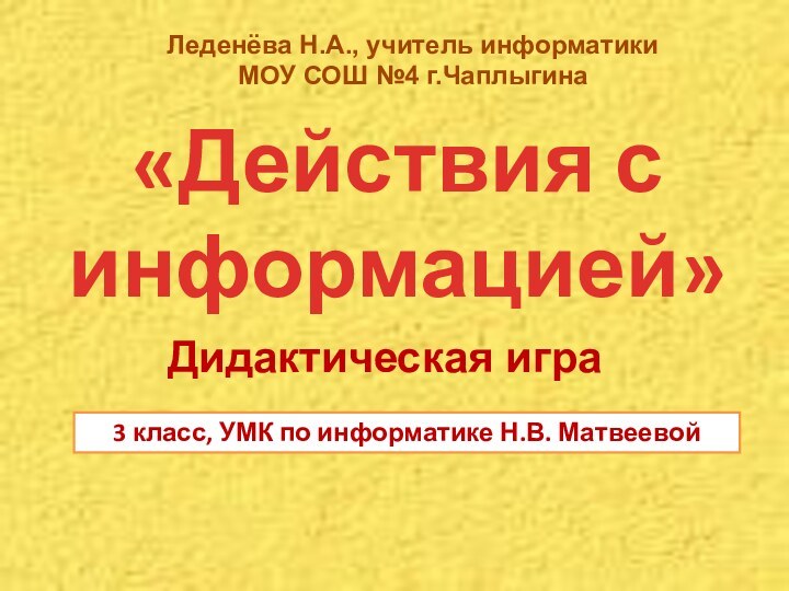 «Действия с информацией»3 класс, УМК по информатике Н.В. МатвеевойЛеденёва Н.А., учитель информатики