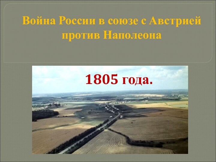 1805 года.Война России в союзе с Австрией против Наполеона