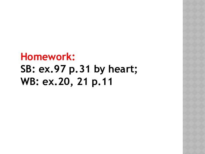 Homework:SB: ex.97 p.31 by heart; WB: ex.20, 21 p.11