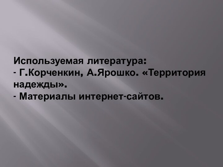 Используемая литература: - Г.Корченкин, А.Ярошко. «Территория надежды». - Материалы интернет-сайтов.