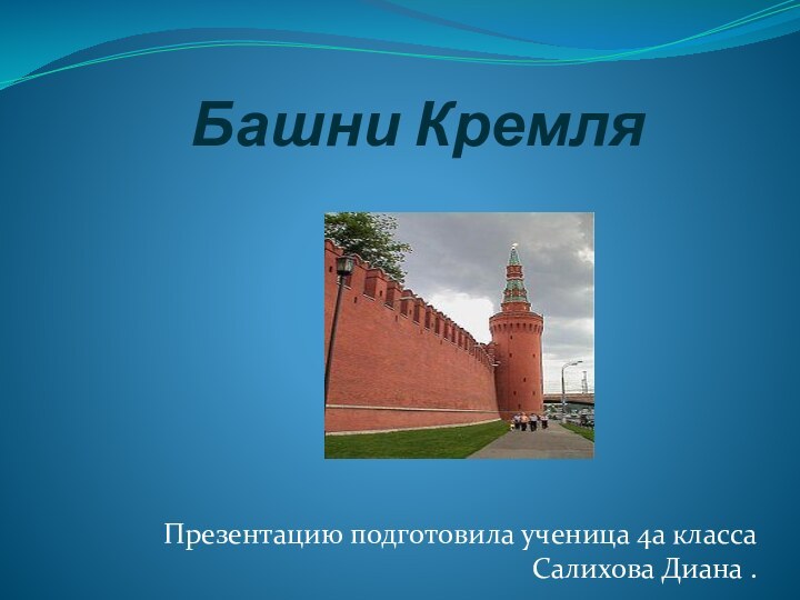 Башни Кремля Презентацию подготовила ученица 4а класса Салихова Диана .