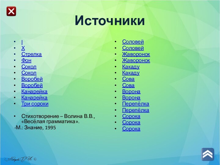 ИсточникиI ХСтрелкаФонСоколСоколВоробейВоробейКанарейкаКанарейкаТри сорокиСтихотворение – Волина В.В., «Весёлая грамматика». -М.: Знание, 1995СоловейСоловейЖаворонокЖаворонокКакадуКакадуСоваСоваВоронаВоронаПерепёлкаПерепёлкаСорокаСорокаСорока