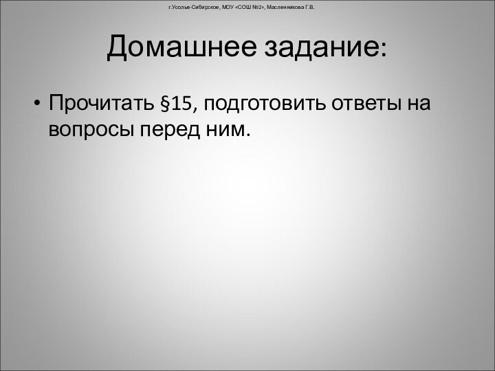 Домашнее задание:Прочитать §15, подготовить ответы на вопросы перед ним.г.Усолье-Сибирское, МОУ «СОШ №2», Масленникова Г.В.