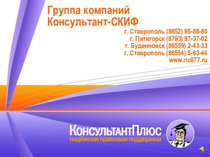 Группа компаний Консультант-СКИФг. Ставрополь (8652) 95-88-80г. Пятигорск (8793) 97-37-02г. Буденновск (86559) 2-43-33г. Ставрополь (86554) 5-63-44www.ric077.ru