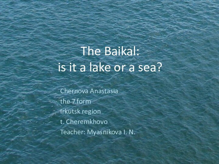 The Baikal:  is it a lake or a sea?Chernova Anastasia the