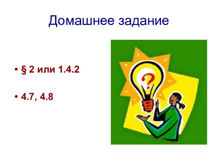 Домашнее задание§ 2 или 1.4.2 4.7, 4.8