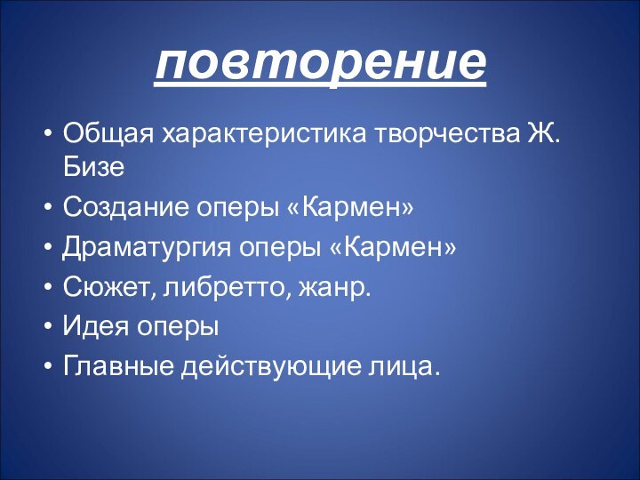 повторениеОбщая характеристика творчества Ж. БизеСоздание оперы «Кармен»Драматургия оперы «Кармен»Сюжет, либретто, жанр.Идея оперыГлавные действующие лица.