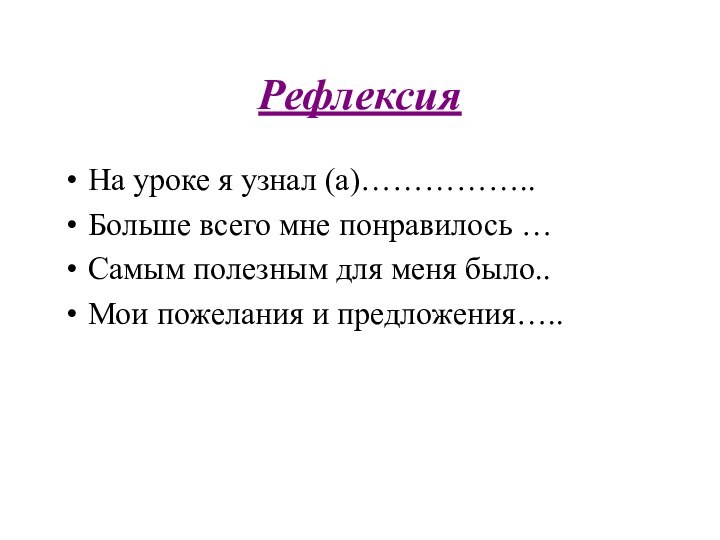 РефлексияНа уроке я узнал (а)……………..Больше всего мне понравилось …Самым полезным для меня было..Мои пожелания и предложения…..