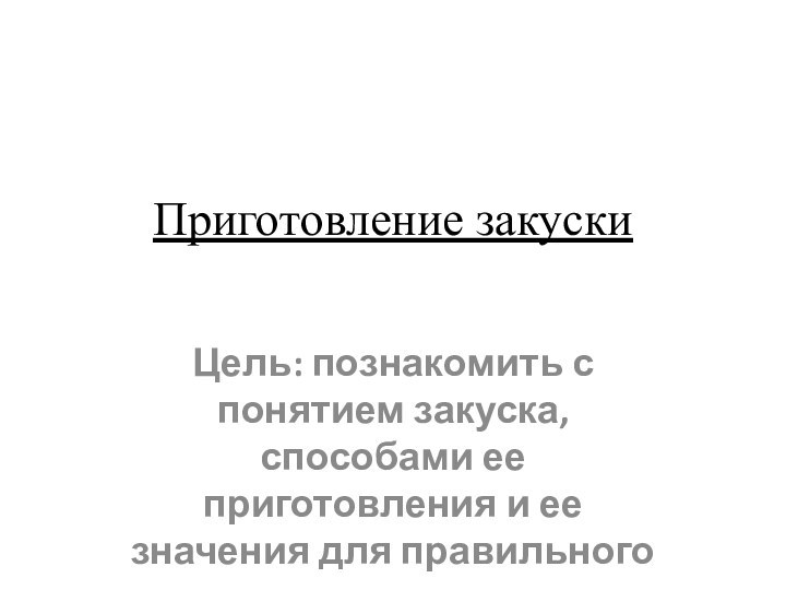 Приготовление закуски Цель: познакомить с понятием закуска, способами ее приготовления и ее значения для правильного питания.