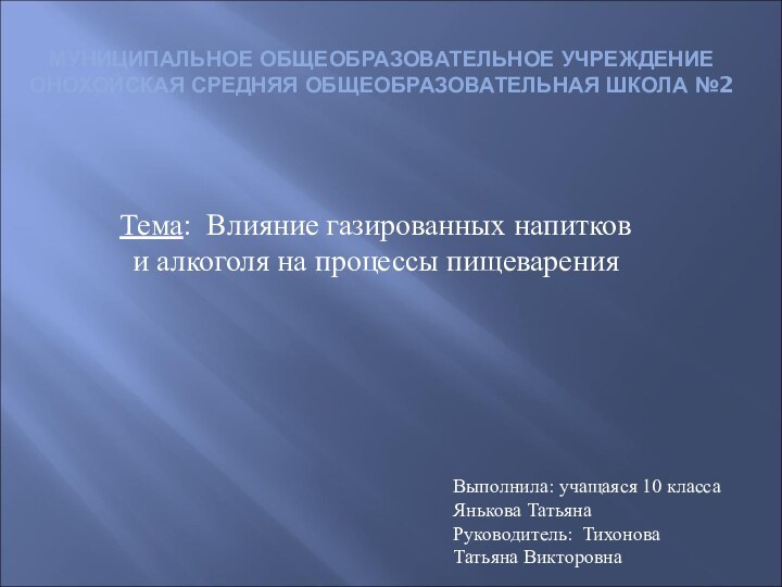 МУНИЦИПАЛЬНОЕ ОБЩЕОБРАЗОВАТЕЛЬНОЕ УЧРЕЖДЕНИЕ ОНОХОЙСКАЯ СРЕДНЯЯ ОБЩЕОБРАЗОВАТЕЛЬНАЯ ШКОЛА №2Тема: Влияние газированных напитков и