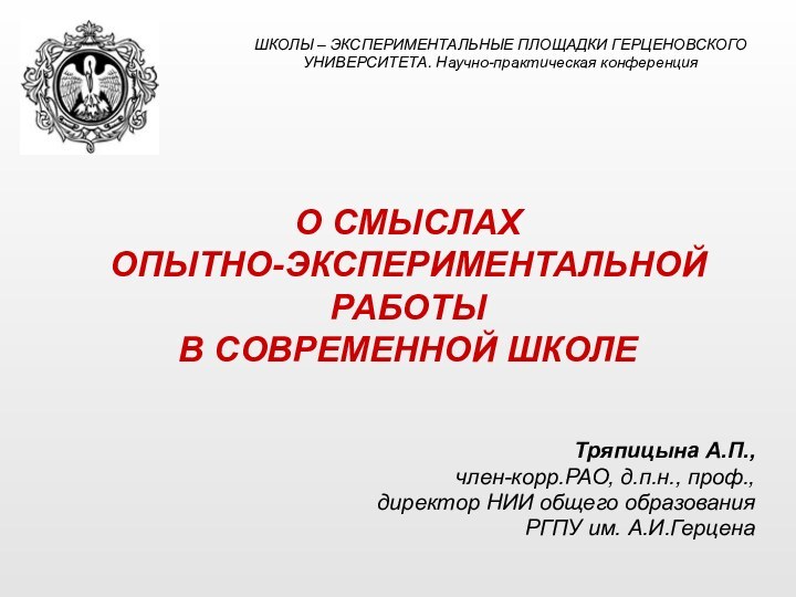 О СМЫСЛАХ ОПЫТНО-ЭКСПЕРИМЕНТАЛЬНОЙ РАБОТЫ В СОВРЕМЕННОЙ ШКОЛЕТряпицына А.П., член-корр.РАО, д.п.н., проф.,директор НИИ