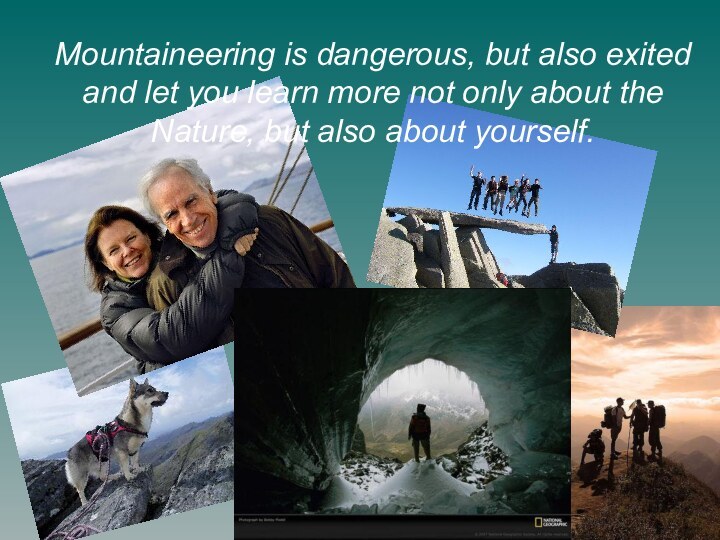 Mountaineering is dangerous, but also exited and let you learn more not