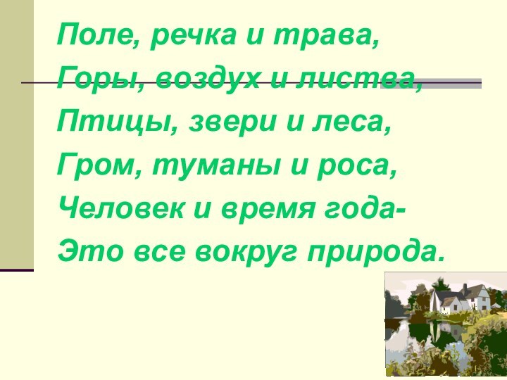 Поле, речка и трава,Горы, воздух и листва,Птицы, звери и леса,Гром, туманы и