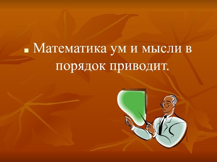 Математика ум и мысли в порядок приводит.