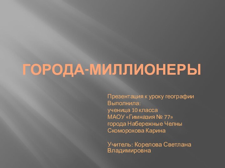 ГОРОДА-МИЛЛИОНЕРЫПрезентация к уроку географииВыполнила:ученица 10 классаМАОУ «Гимназия № 77» города Набережные Челны