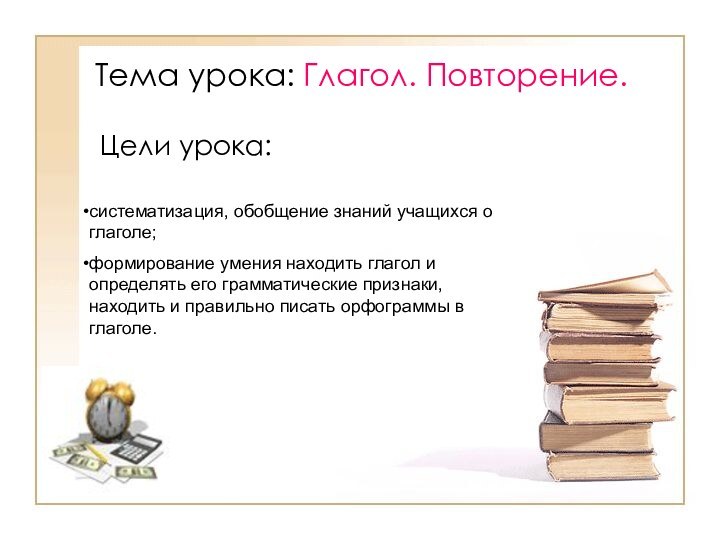 Тема урока: Глагол. Повторение.Цели урока: систематизация, обобщение знаний учащихся о глаголе;формирование умения