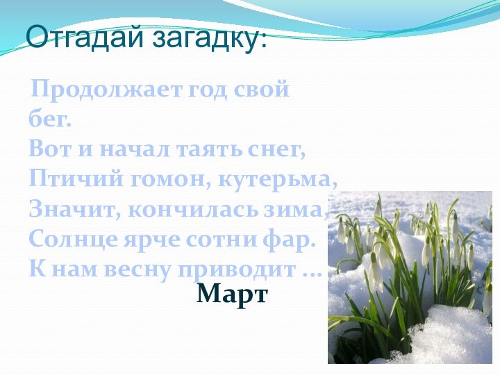 Отгадай загадку:  Продолжает год свой бег. Вот и начал таять снег,