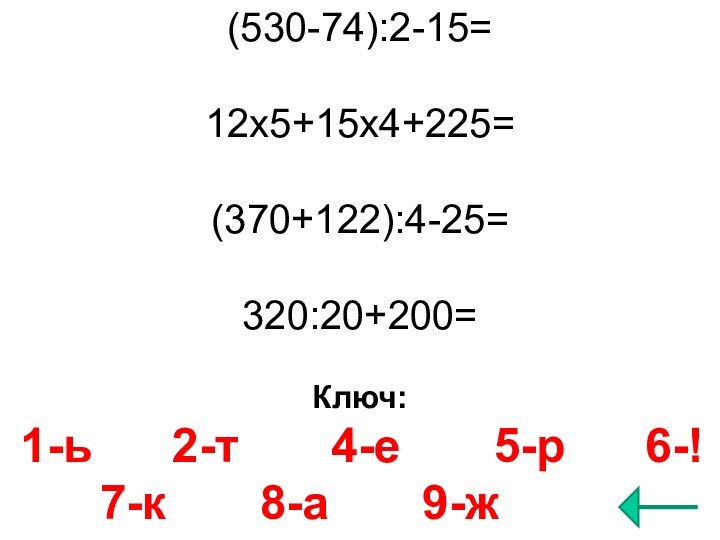 (530-74):2-15=12х5+15х4+225=(370+122):4-25=320:20+200=Ключ: 1-ь   2-т    4-е
