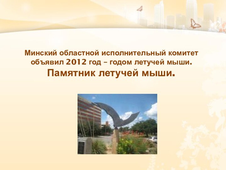Минский областной исполнительный комитет объявил 2012 год – годом летучей мыши. Памятник летучей мыши.