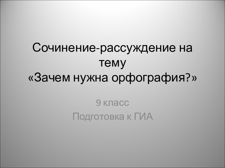 Сочинение-рассуждение на тему «Зачем нужна орфография?» 9 классПодготовка к ГИА