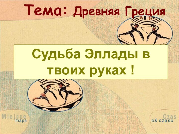 Тема: Древняя Греция Судьба Эллады в твоих руках !