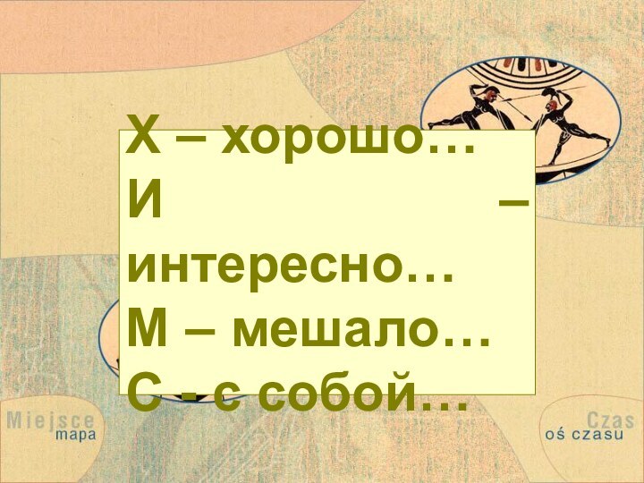 Х – хорошо…И – интересно…М – мешало… С - с собой…