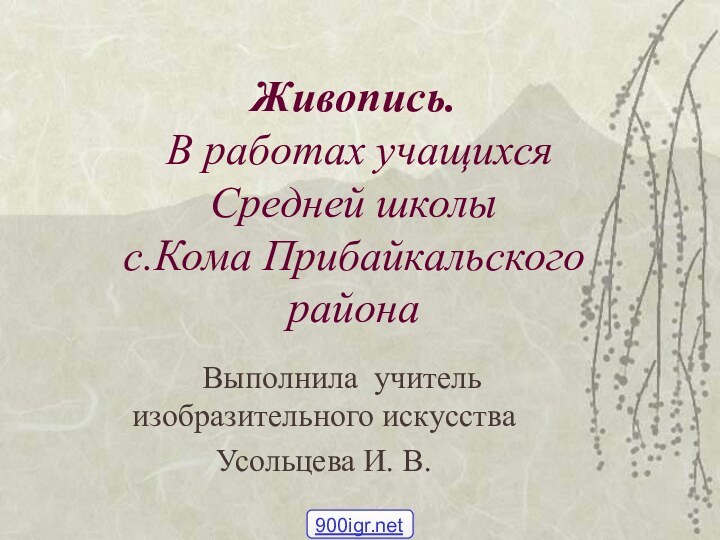 Живопись.  В работах учащихся  Средней школы  с.Кома Прибайкальского района	Выполнила