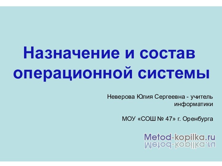 Назначение и состав операционной системыНеверова Юлия Сергеевна - учитель информатикиМОУ «СОШ № 47» г. Оренбурга