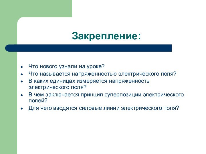 Закрепление:Что нового узнали на уроке?Что называется напряженностью электрического поля?В каких единицах измеряется